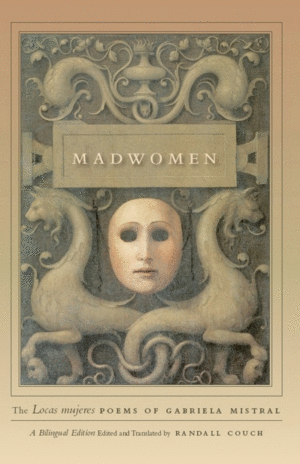 Madwomen: The Locas Mujeres Poems of Gabriela Mistral, a Bilingual Edition