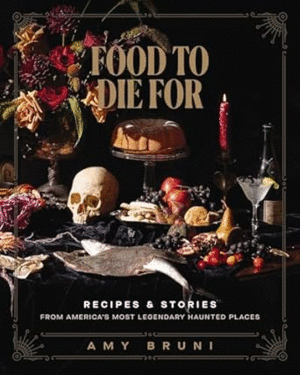 Food to Die for: Recipes and Stories from America's Most Legendary Haunted Places (a Spooky Paranormal Cookbook with Delightfully Creepy Meals, Eerie