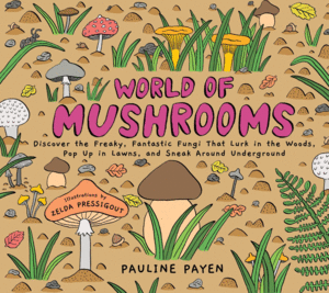 World of Mushrooms: Discover the Freaky, Fantastic Fungi That Lurk in the Woods, Pop Up in Lawns, and Sneak Around Underground