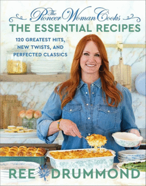 The Pioneer Woman Cooks--The Essential Recipes: 120 Greatest Hits, New Twists, and Perfected Classics
