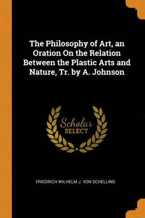 Philosophy of Art, an Oration on the Relation Between the Plastic Arts and Nature, Tr., The
