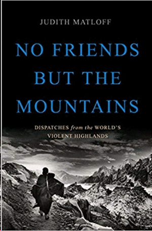 No Friends but the Mountains: Dispatches from the World's Violent Highlands