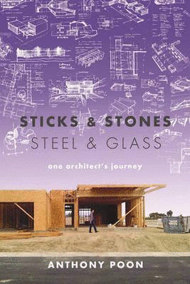 Sticks & Stones / Steel & Glass : One Architect's Journey