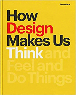 How Design Makes Us Think and Feel and Do Things