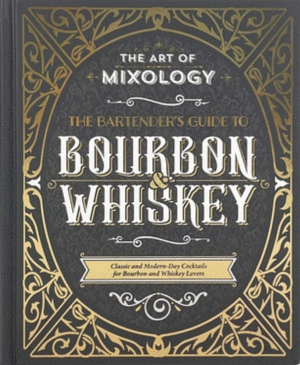 The Art of Mixology: Bartender's Guide to Bourbon & Whiskey: Classic & Modern-Day Cocktails for Bourbon and Whiskey Lovers