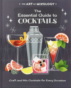 The Art of Mixology: The Essential Guide to Cocktails