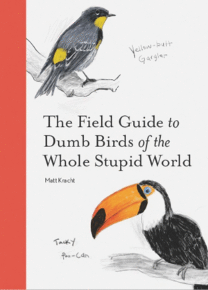 Field Guide to Dumb Birds of the Whole Stupid World, The