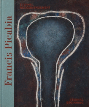 Francis Picabia: Eternal Beginning
