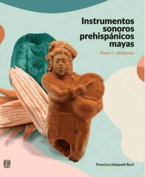 Instrumentos sonoros prehispánicos mayas. Tomo 1