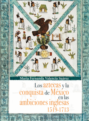 Aztecas y la conquista de Mexico en las ambiciones inglesas 1519-1713. Los