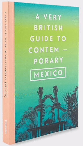 A very British Guide to Contemporary Mexico