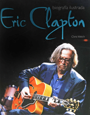 Eric Clapton: Biografía ilustrada