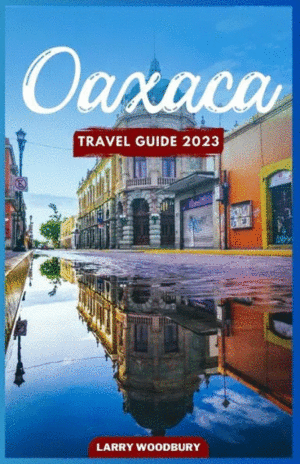 Oaxaca Travel Guide 2023