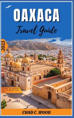 Oaxaca Travel Guide 2023