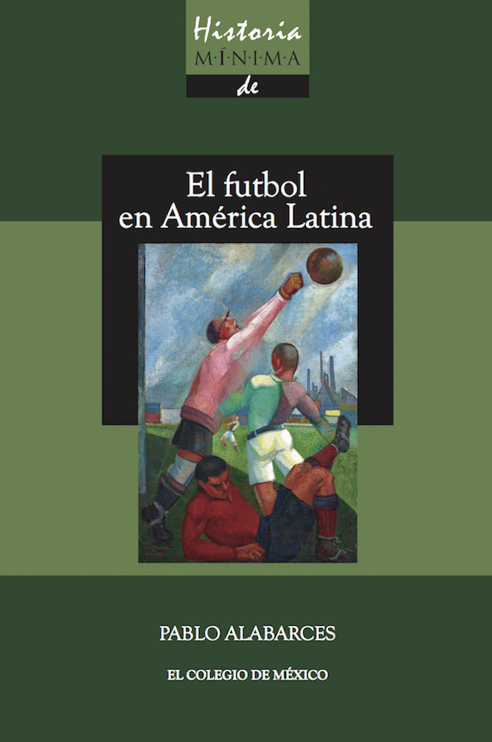 Historia mínima del futbol en América Latina. Alabarces, Pablo. Libro en papel. 9786076282519 Cafebrería El Péndulo