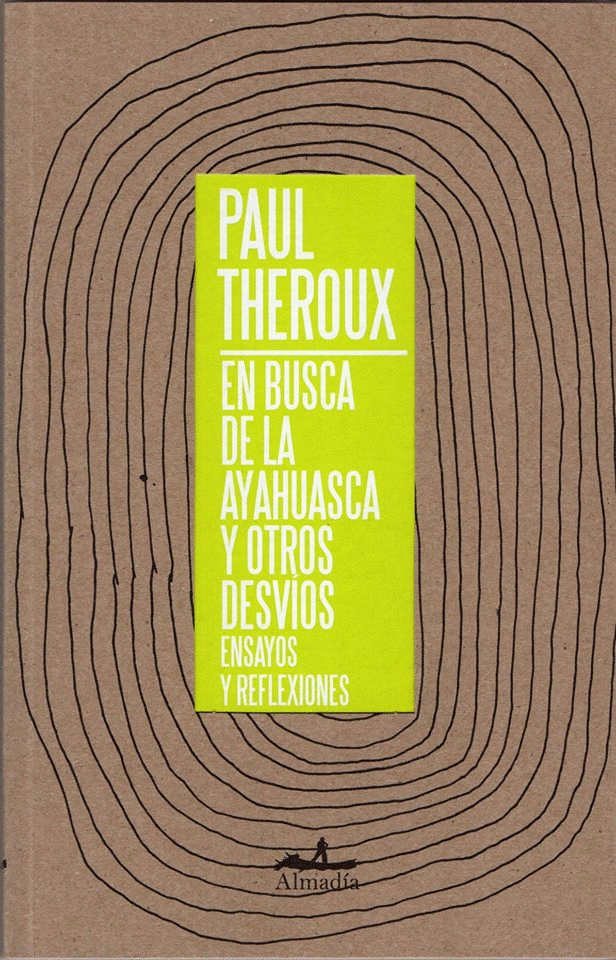 En busca de la ayahuasca y otros desvíos. Ensayos y reflexiones. Theroux,  Paul. Libro en papel. 9786078486984 Cafebrería El Péndulo